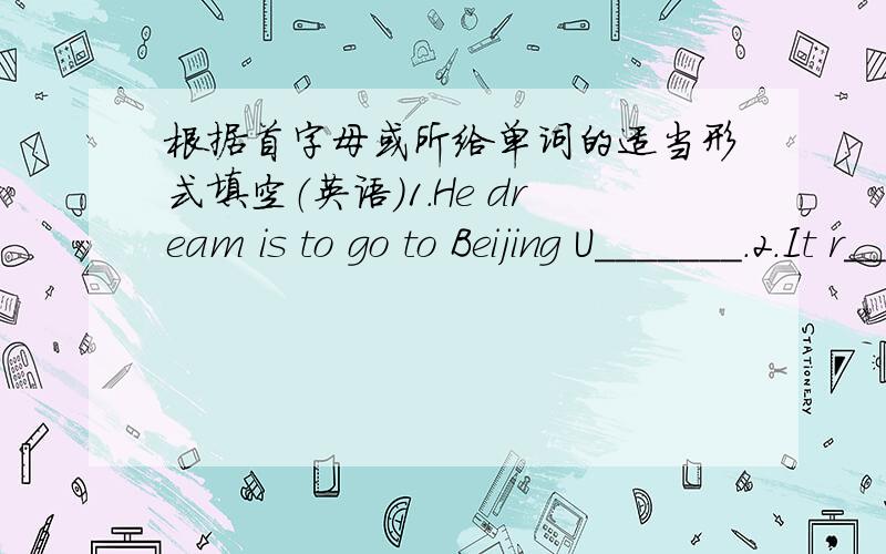 根据首字母或所给单词的适当形式填空（英语）1.He dream is to go to Beijing U_______.2.It r______ all day yesterday and I got wet.3.I want to be a doctor in the f_______.4.Michael won first prize in yesterday's singing c______.5.It'