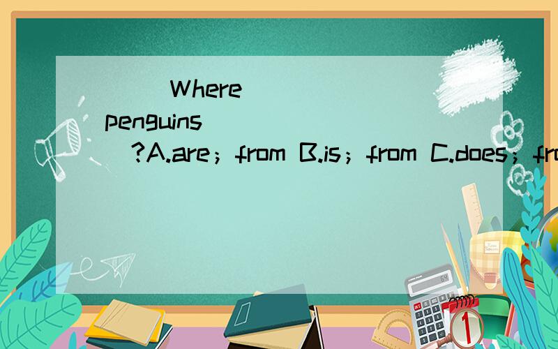 （ ）Where______penguins_______?A.are；from B.is；from C.does；from D.do；from（ ）______is the biggest animal on land.A.Dolphin B.Lion C.Elephant D.Panda（ ）I like watching______swim in the water.A.bears B.giraffes C.dolphins D.elephant