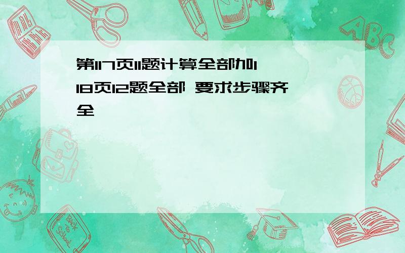 第117页11题计算全部加118页12题全部 要求步骤齐全