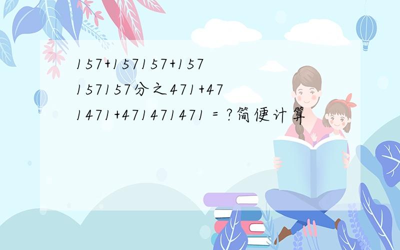 157+157157+157157157分之471+471471+471471471＝?简便计算