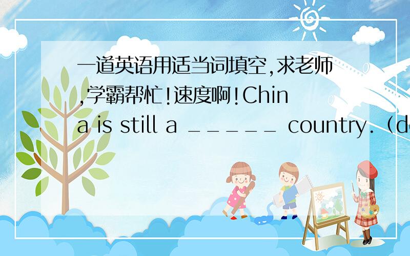 一道英语用适当词填空,求老师,学霸帮忙!速度啊!China is still a _____ country.（develop）