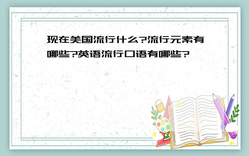 现在美国流行什么?流行元素有哪些?英语流行口语有哪些?