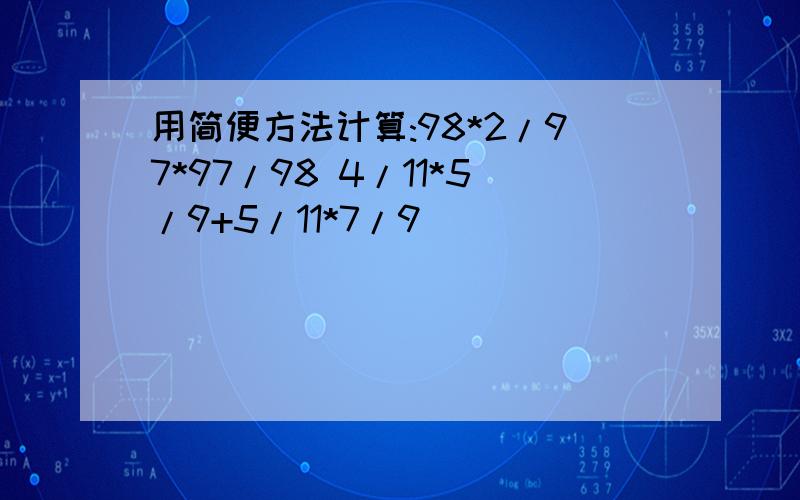 用简便方法计算:98*2/97*97/98 4/11*5/9+5/11*7/9