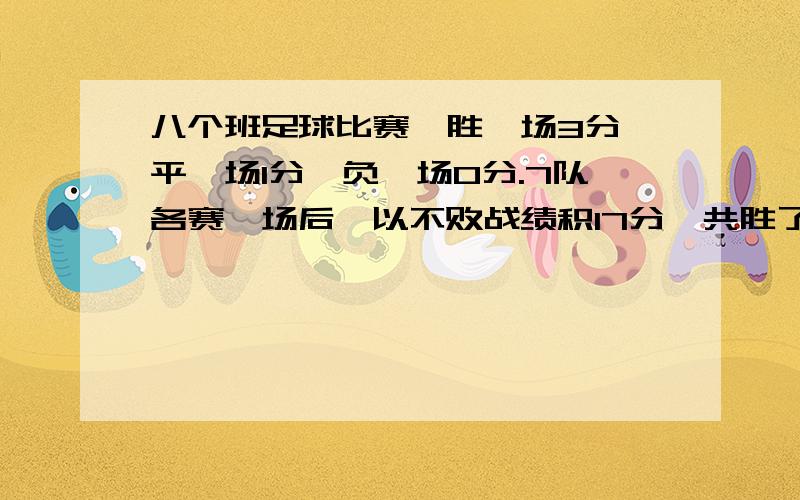 八个班足球比赛,胜一场3分,平一场1分,负一场0分.7队各赛一场后,以不败战绩积17分,共胜了多少场比赛八个班足球比赛,胜一场3分,平一场1分,负一场0分.与其他7队各赛一场后,以不败战绩积17分,