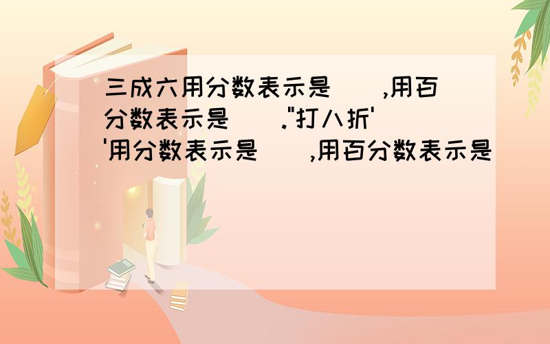 三成六用分数表示是（）,用百分数表示是（）.''打八折''用分数表示是（）,用百分数表示是（）