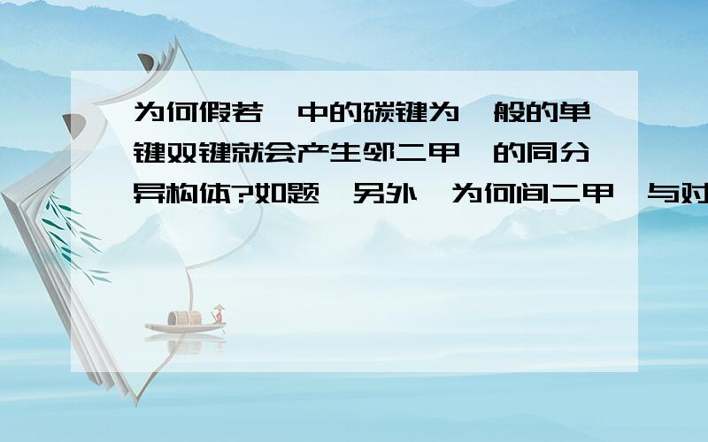 为何假若苯中的碳键为一般的单键双键就会产生邻二甲苯的同分异构体?如题,另外,为何间二甲苯与对二甲苯的碳键不论是否为一般碳键都没有同分异构体?真挚盼望详细精到的解答.