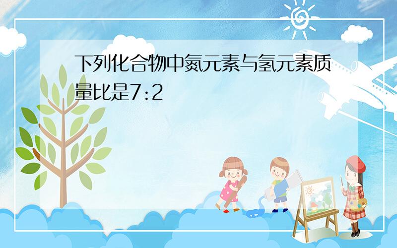 下列化合物中氮元素与氢元素质量比是7:2