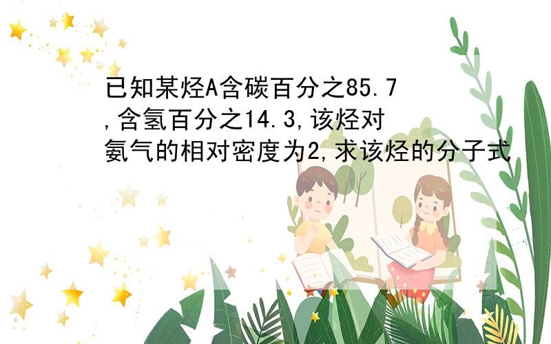 已知某烃A含碳百分之85.7,含氢百分之14.3,该烃对氨气的相对密度为2,求该烃的分子式