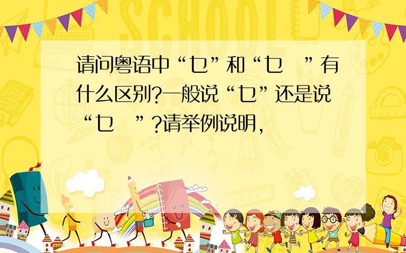 请问粤语中“乜”和“乜嘢”有什么区别?一般说“乜”还是说“乜嘢”?请举例说明,