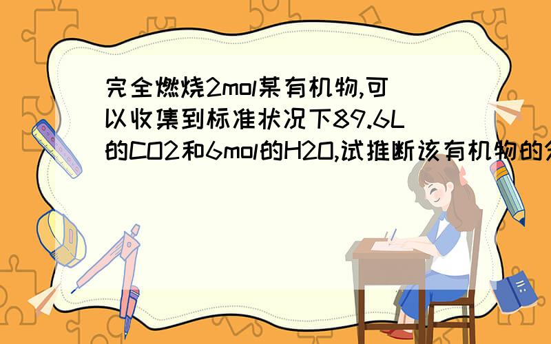 完全燃烧2mol某有机物,可以收集到标准状况下89.6L的CO2和6mol的H2O,试推断该有机物的分子式是（）