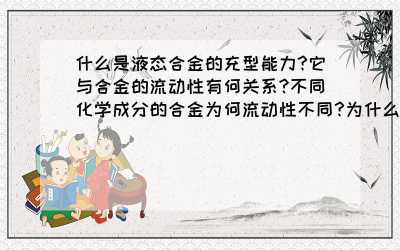 什么是液态合金的充型能力?它与合金的流动性有何关系?不同化学成分的合金为何流动性不同?为什么铸钢的充型能力比铸铁差