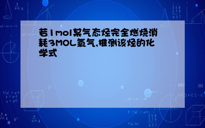 若1mol某气态烃完全燃烧消耗3MOL氧气,推测该烃的化学式