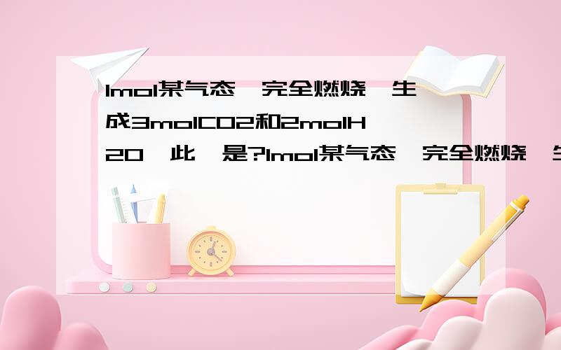 1mol某气态烃完全燃烧,生成3molCO2和2molH2O,此烃是?1mol某气态烃完全燃烧,生成3molCO2和2molH2O,此烃是什么烃?(请写出计算步骤)