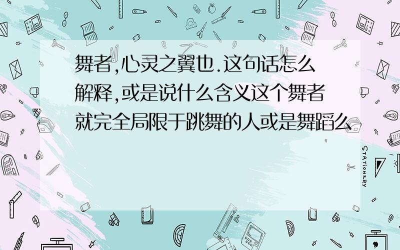 舞者,心灵之翼也.这句话怎么解释,或是说什么含义这个舞者就完全局限于跳舞的人或是舞蹈么