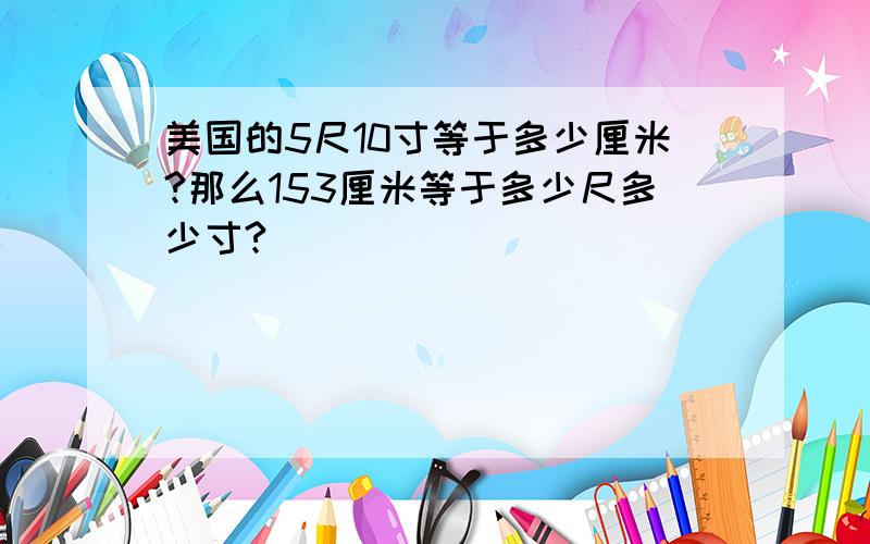 美国的5尺10寸等于多少厘米?那么153厘米等于多少尺多少寸?