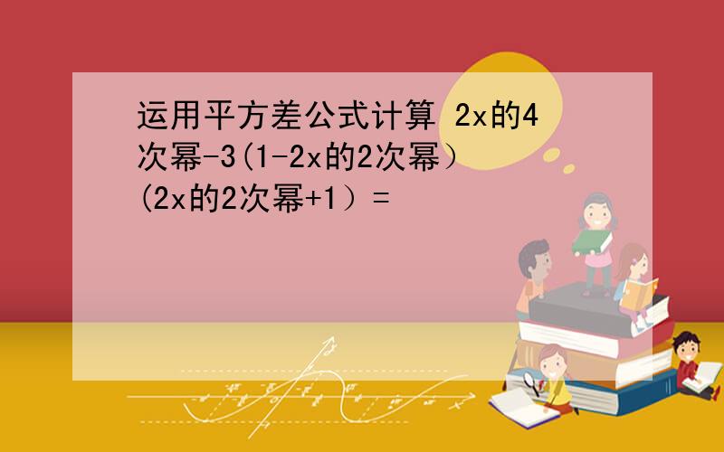 运用平方差公式计算 2x的4次幂-3(1-2x的2次幂）(2x的2次幂+1）=