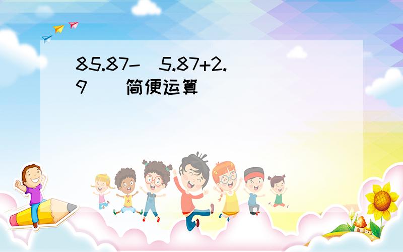 85.87-（5.87+2.9）（简便运算）