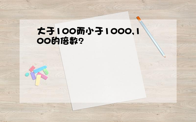 大于100而小于1000,100的倍数?