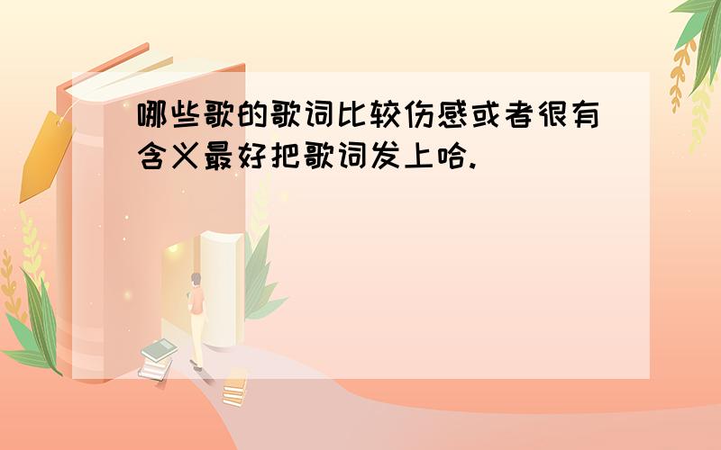 哪些歌的歌词比较伤感或者很有含义最好把歌词发上哈.