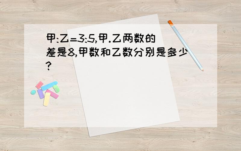 甲:乙=3:5,甲.乙两数的差是8,甲数和乙数分别是多少?