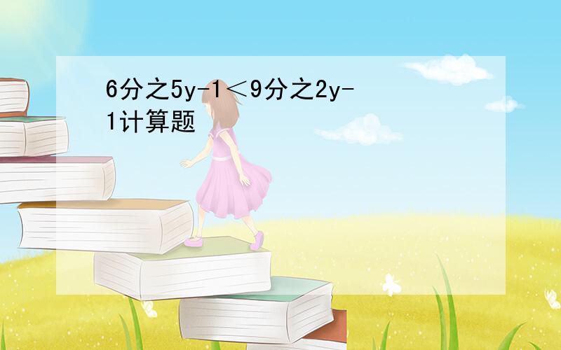 6分之5y-1＜9分之2y-1计算题