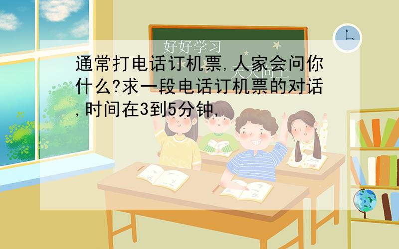 通常打电话订机票,人家会问你什么?求一段电话订机票的对话,时间在3到5分钟,