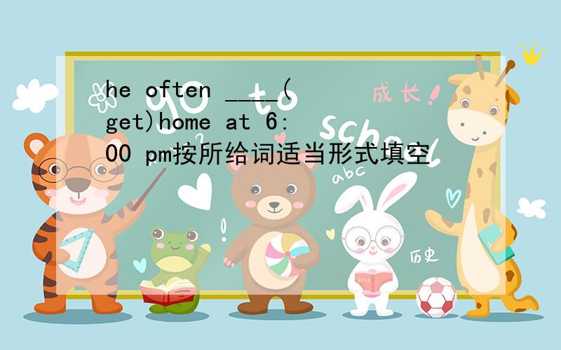 he often ____(get)home at 6:00 pm按所给词适当形式填空