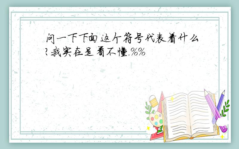 问一下下面这个符号代表着什么?我实在是看不懂.%%