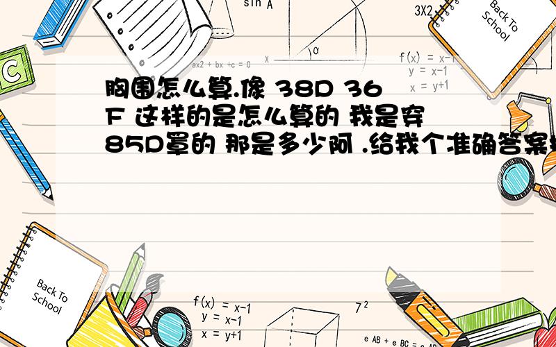 胸围怎么算.像 38D 36F 这样的是怎么算的 我是穿85D罩的 那是多少阿 .给我个准确答案把.