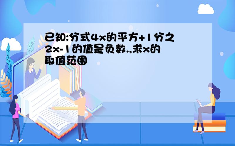 已知:分式4x的平方+1分之2x-1的值是负数.,求x的取值范围