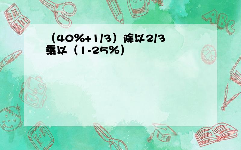 （40％+1/3）除以2/3乘以（1-25％）