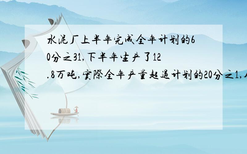 水泥厂上半年完成全年计划的60分之31,下半年生产了12.8万吨,实际全年产量超过计划的20分之1,今年计划生产水泥多少万吨?