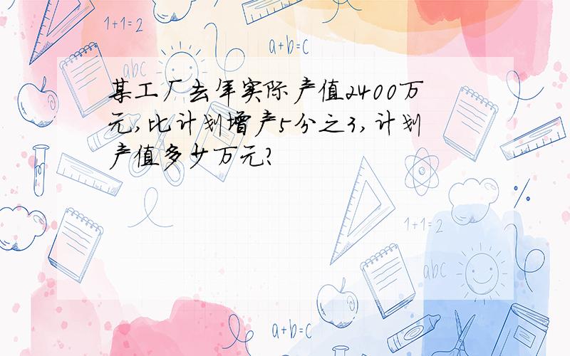 某工厂去年实际产值2400万元,比计划增产5分之3,计划产值多少万元?