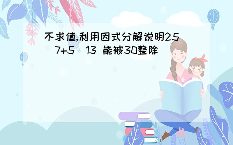 不求值,利用因式分解说明25^7+5^13 能被30整除