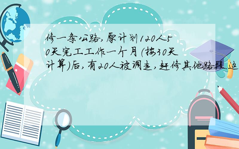 修一条公路,原计划120人50天完工工作一个月（按30天计算）后,有20人被调走,赶修其他路段.这样剩下的人需比原计划多干多少天才能完成任务