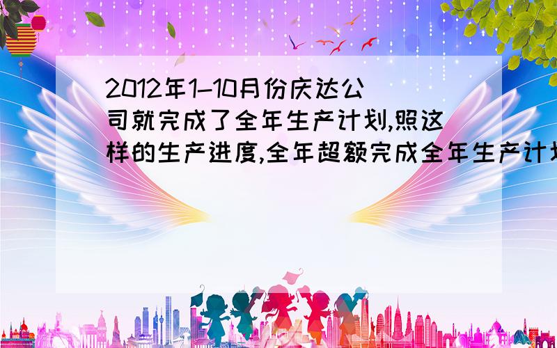 2012年1-10月份庆达公司就完成了全年生产计划,照这样的生产进度,全年超额完成全年生产计划的百分之之几