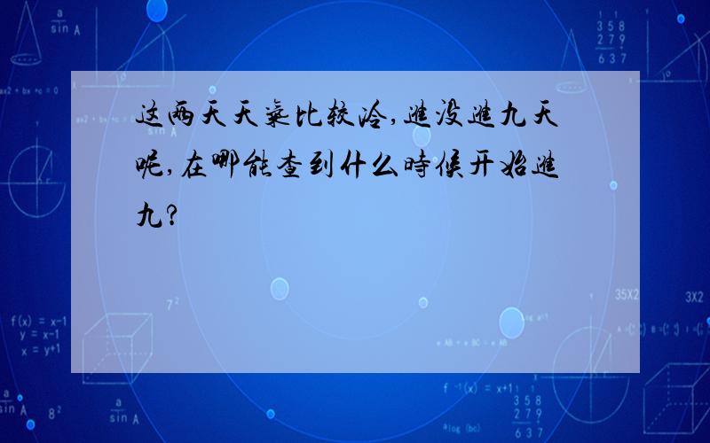 这两天天气比较冷,进没进九天呢,在哪能查到什么时候开始进九?