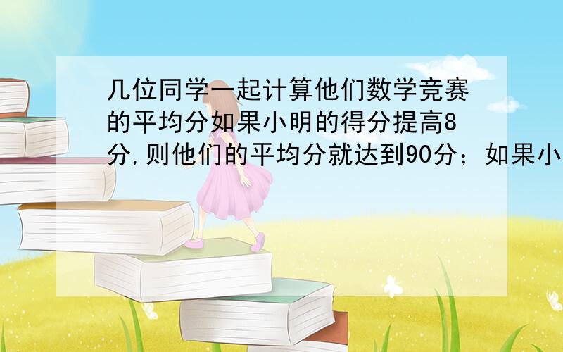 几位同学一起计算他们数学竞赛的平均分如果小明的得分提高8分,则他们的平均分就达到90分；如果小红的得分降低12分,则他们的平均分只有85分.问他们实际的平均分是多少?