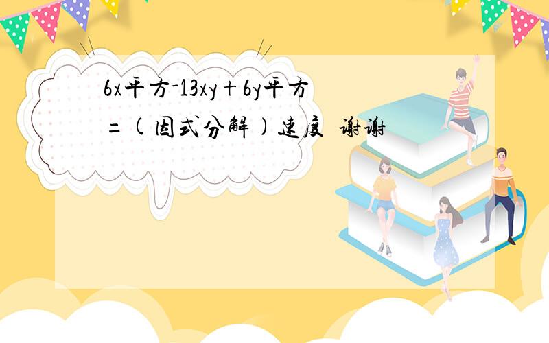 6x平方-13xy+6y平方=(因式分解)速度  谢谢