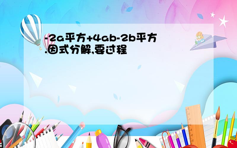 -2a平方+4ab-2b平方.因式分解,要过程