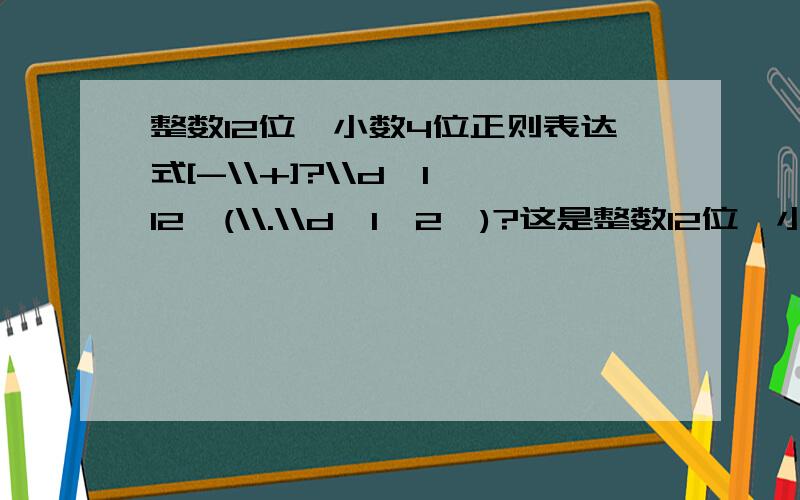 整数12位,小数4位正则表达式[-\\+]?\\d{1,12}(\\.\\d{1,2})?这是整数12位,小数2位的正则表达式,如果我小数点要4位正则表达式怎么写