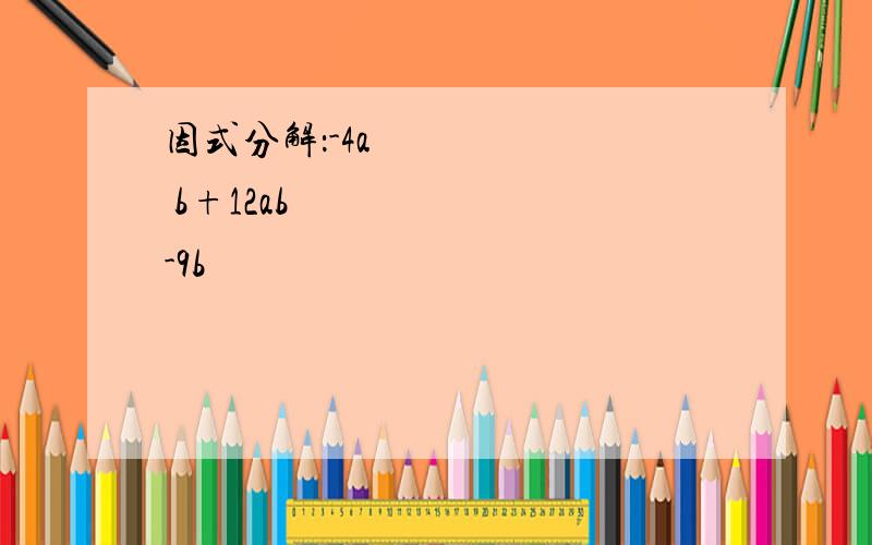 因式分解：-4a² b+12ab² -9b³