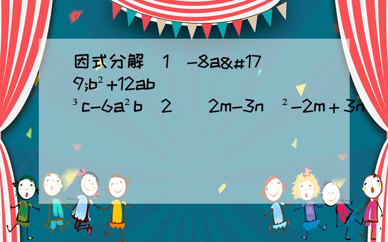 因式分解（1）-8a³b²+12ab³c-6a²b（2）（2m-3n）²-2m＋3n