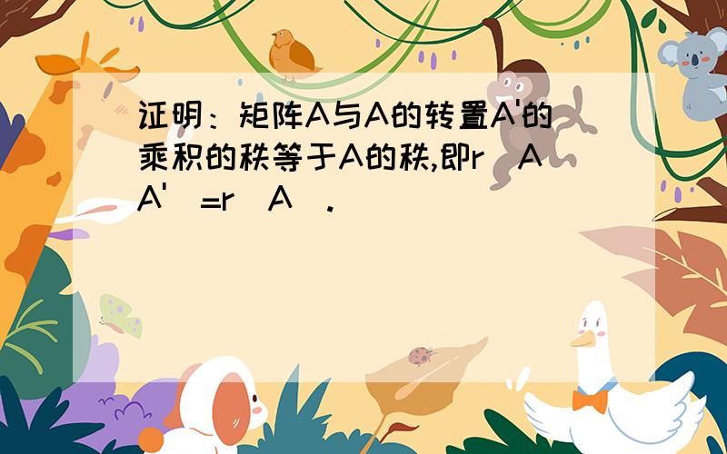 证明：矩阵A与A的转置A'的乘积的秩等于A的秩,即r(AA')=r(A).