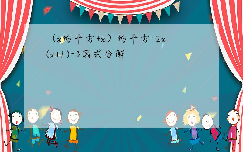 （x的平方+x）的平方-2x(x+1)-3因式分解