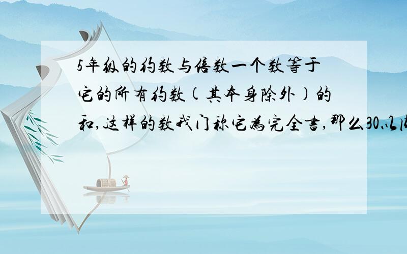 5年级的约数与倍数一个数等于它的所有约数(其本身除外)的和,这样的数我门称它为完全书,那么30以内这样的完全数有_______.