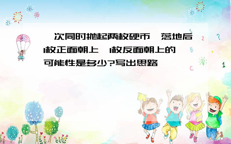 一次同时抛起两枚硬币,落地后1枚正面朝上,1枚反面朝上的可能性是多少?写出思路