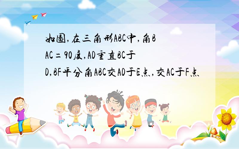 如图,在三角形ABC中,角BAC=90度,AD垂直BC于D,BF平分角ABC交AD于E点,交AC于F点