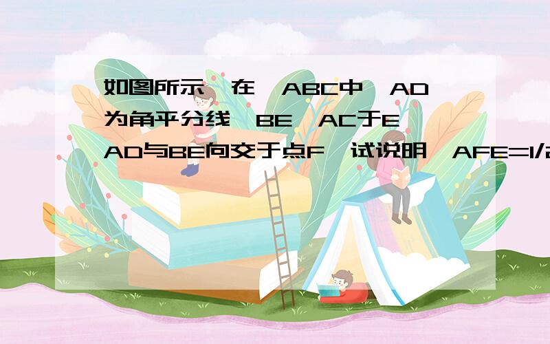 如图所示,在△ABC中,AD为角平分线,BE⊥AC于E,AD与BE向交于点F,试说明∠AFE=1/2(∠ABC+∠C)