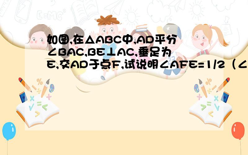 如图,在△ABC中,AD平分∠BAC,BE⊥AC,垂足为E,交AD于点F,试说明∠AFE=1/2（∠ABC+∠C）